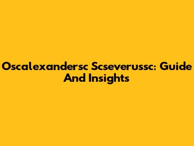 Oscalexandersc Scseverussc: Guide And Insights