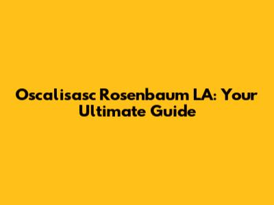 Oscalisasc Rosenbaum LA: Your Ultimate Guide