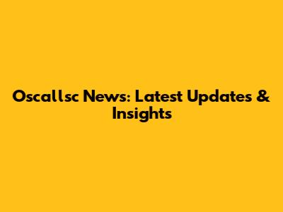 Oscallsc News: Latest Updates & Insights