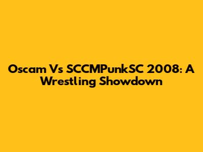 Oscam Vs SCCMPunkSC 2008: A Wrestling Showdown
