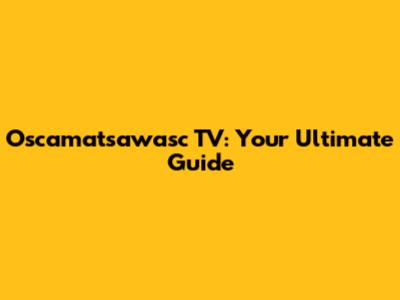 Oscamatsawasc TV: Your Ultimate Guide