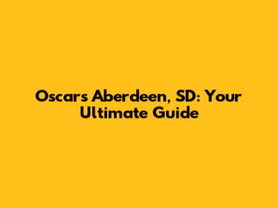 Oscar's Aberdeen, SD: Your Ultimate Guide