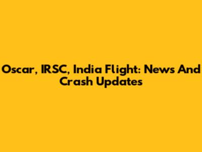 Oscar, IRSC, India Flight: News And Crash Updates