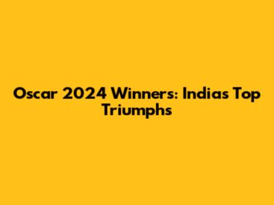 Oscar 2024 Winners: India's Top Triumphs