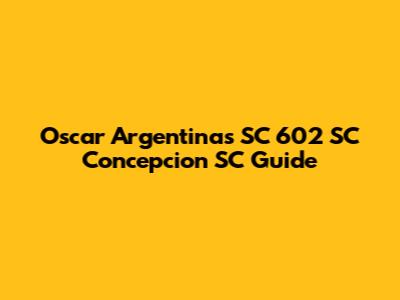 Oscar Argentinas SC 602 SC Concepcion SC Guide