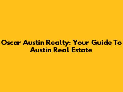 Oscar Austin Realty: Your Guide To Austin Real Estate