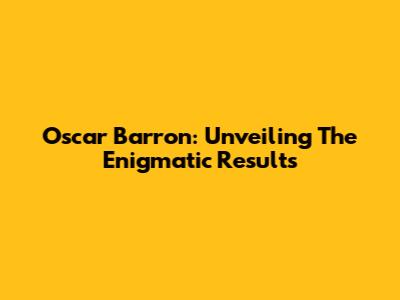 Oscar Barron: Unveiling The Enigmatic Results