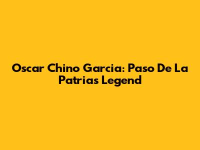 Oscar Chino Garcia: Paso De La Patria's Legend