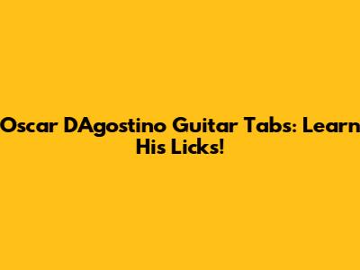Oscar D'Agostino Guitar Tabs: Learn His Licks!