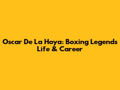 Oscar De La Hoya: Boxing Legend's Life & Career