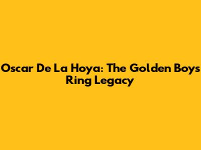 Oscar De La Hoya: The Golden Boy's Ring Legacy