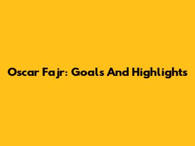 Oscar Fajr: Goals And Highlights