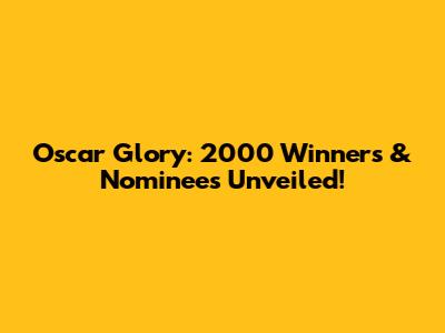 Oscar Glory: 2000 Winners & Nominees Unveiled!
