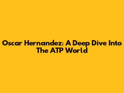 Oscar Hernandez: A Deep Dive Into The ATP World