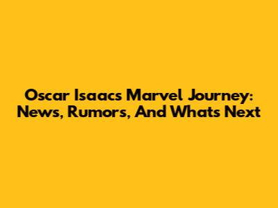 Oscar Isaac's Marvel Journey: News, Rumors, And What's Next