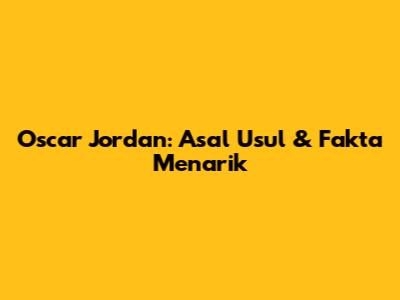 Oscar Jordan: Asal Usul & Fakta Menarik