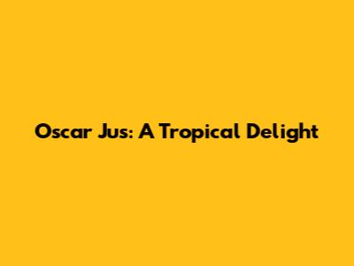 Oscar Jus: A Tropical Delight