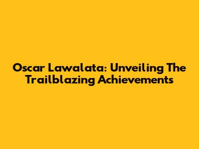 Oscar Lawalata: Unveiling The Trailblazing Achievements