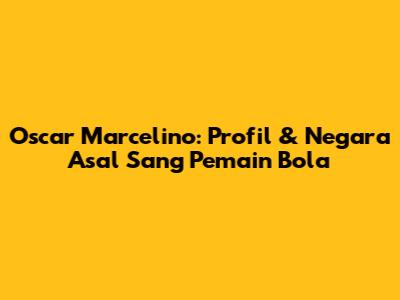 Oscar Marcelino: Profil & Negara Asal Sang Pemain Bola
