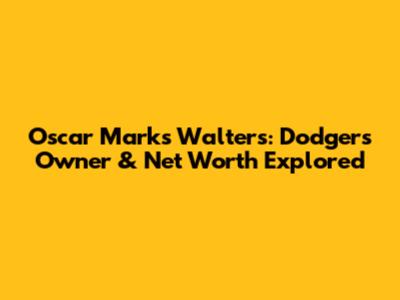 Oscar Marks Walters: Dodgers Owner & Net Worth Explored