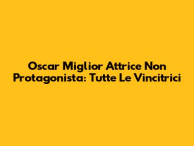 Oscar Miglior Attrice Non Protagonista: Tutte Le Vincitrici