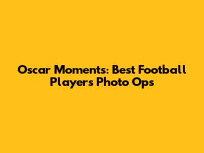 Oscar Moments: Best Football Players' Photo Ops