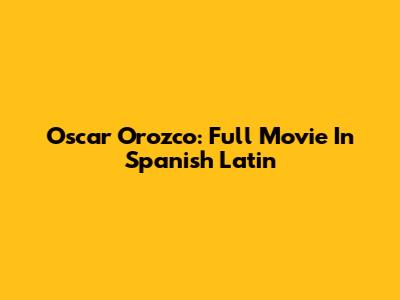 Oscar Orozco: Full Movie In Spanish Latin