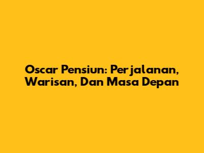 Oscar Pensiun: Perjalanan, Warisan, Dan Masa Depan