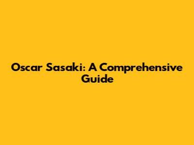 Oscar Sasaki: A Comprehensive Guide