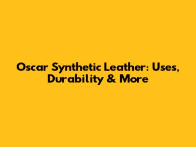 Oscar Synthetic Leather: Uses, Durability & More