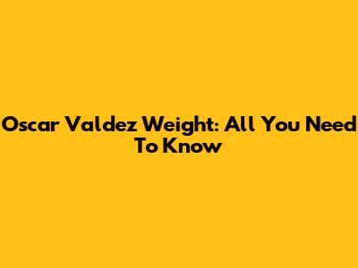 Oscar Valdez Weight: All You Need To Know