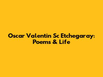 Oscar Valentin Sc Etchegaray: Poems & Life