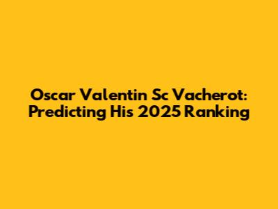 Oscar Valentin Sc Vacherot: Predicting His 2025 Ranking