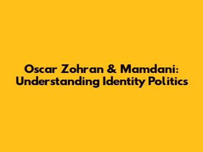 Oscar Zohran & Mamdani: Understanding Identity Politics