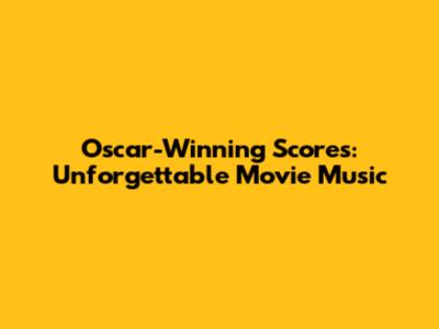 Oscar-Winning Scores: Unforgettable Movie Music