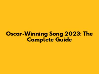 Oscar-Winning Song 2023: The Complete Guide