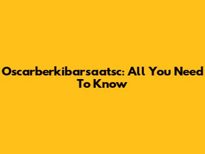 Oscarberkibarsaatsc: All You Need To Know