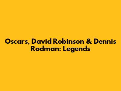 Oscars, David Robinson & Dennis Rodman: Legends