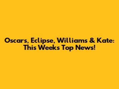 Oscars, Eclipse, Williams & Kate: This Week's Top News!