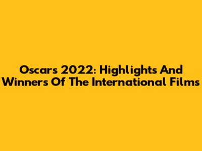 Oscars 2022: Highlights And Winners Of The International Films