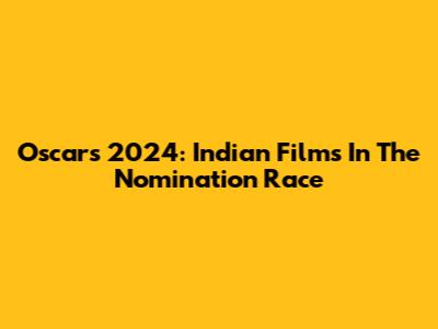 Oscars 2024: Indian Films In The Nomination Race