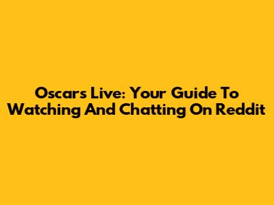 Oscars Live: Your Guide To Watching And Chatting On Reddit