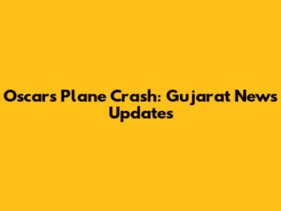 Oscars Plane Crash: Gujarat News Updates