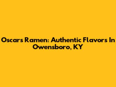Oscars Ramen: Authentic Flavors In Owensboro, KY