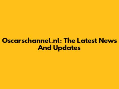 Oscarschannel.nl: The Latest News And Updates