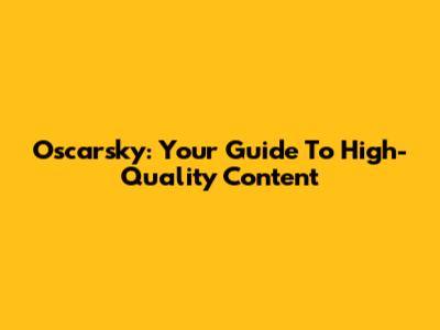 Oscarsky: Your Guide To High-Quality Content