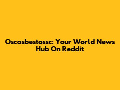 Oscasbestossc: Your World News Hub On Reddit