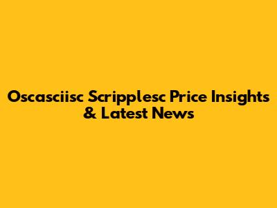 Oscasciisc Scripplesc Price Insights & Latest News