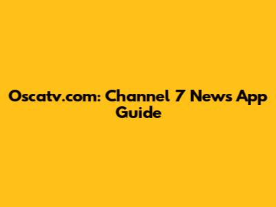 Oscatv.com: Channel 7 News App Guide