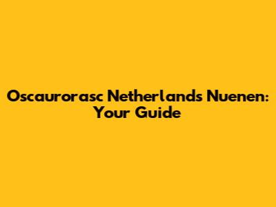 Oscaurorasc Netherlands Nuenen: Your Guide